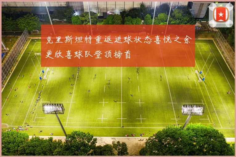 克里斯坦特重返进球状态喜悦之余更欣喜球队登顶榜首