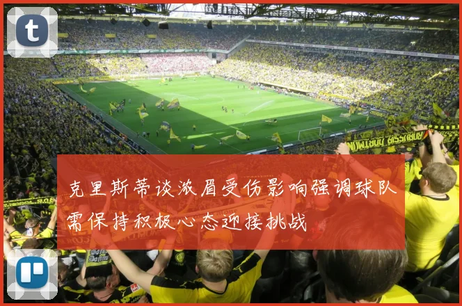 克里斯蒂谈浓眉受伤影响强调球队需保持积极心态迎接挑战