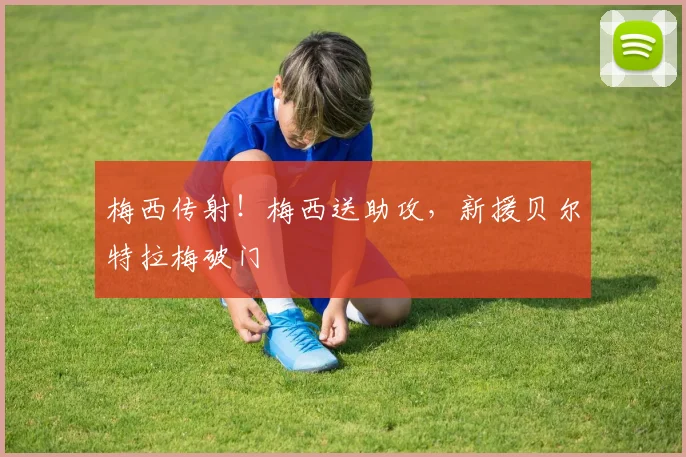 梅西传射！梅西送助攻，新援贝尔特拉梅破门