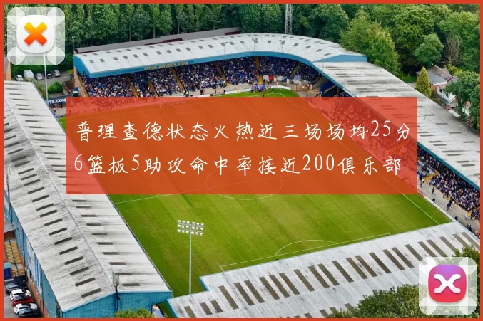 普理查德状态火热近三场场均25分6篮板5助攻命中率接近200俱乐部