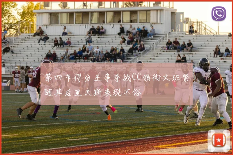 第四节得分王争夺战CC领衔文班紧随其后里夫斯表现不俗