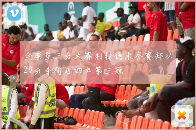 全明星三分大赛利拉德未参赛却以29分夺得近四年第三冠
