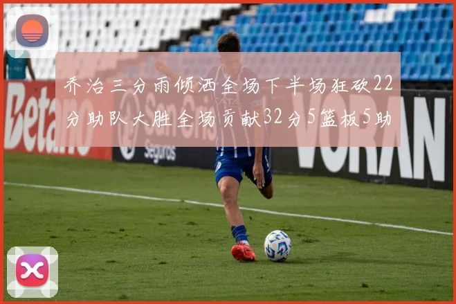 乔治三分雨倾洒全场下半场狂砍22分助队大胜全场贡献32分5篮板5助攻