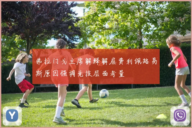 弗拉门戈主席解释解雇费利佩路易斯原因强调竞技层面考量