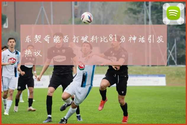 东契奇能否打破科比81分神话引发热议