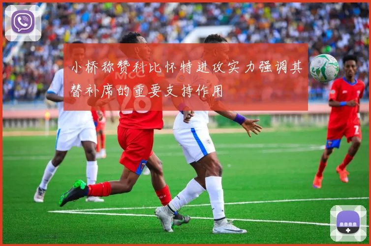 小桥称赞科比怀特进攻实力强调其替补席的重要支持作用
