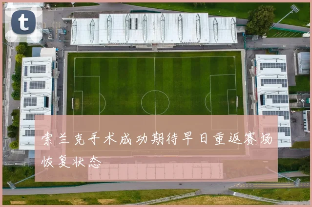 索兰克手术成功期待早日重返赛场恢复状态