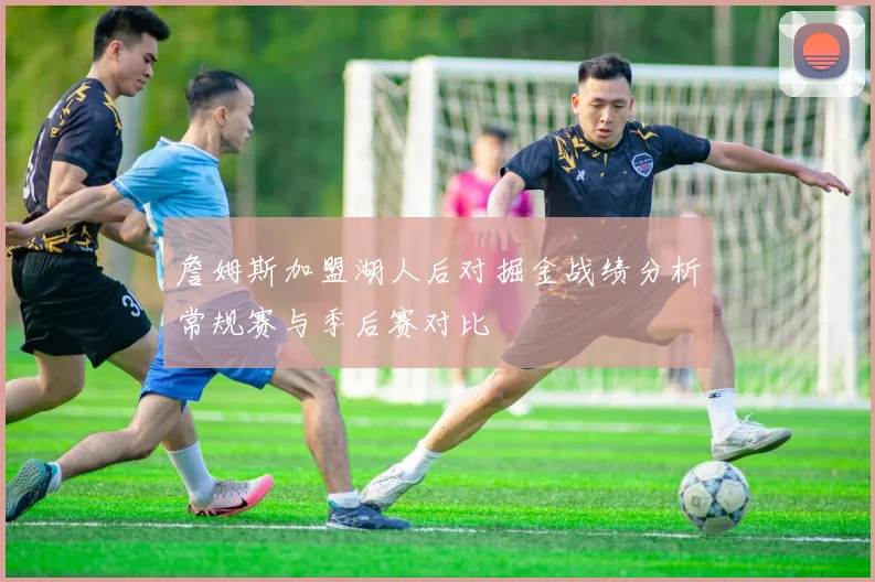 詹姆斯加盟湖人后对掘金战绩分析常规赛与季后赛对比