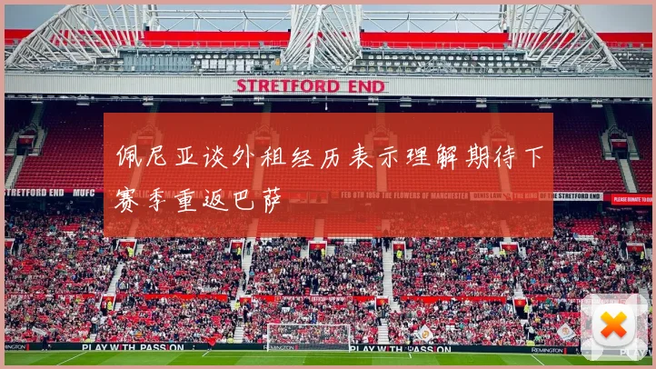 佩尼亚谈外租经历表示理解期待下赛季重返巴萨