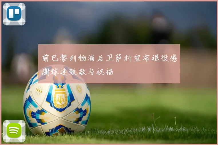 前巴黎利物浦后卫萨科宣布退役感谢球迷致敬与祝福