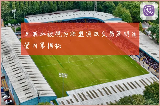 库明加被视为联盟顶级交易筹码高管内幕揭秘