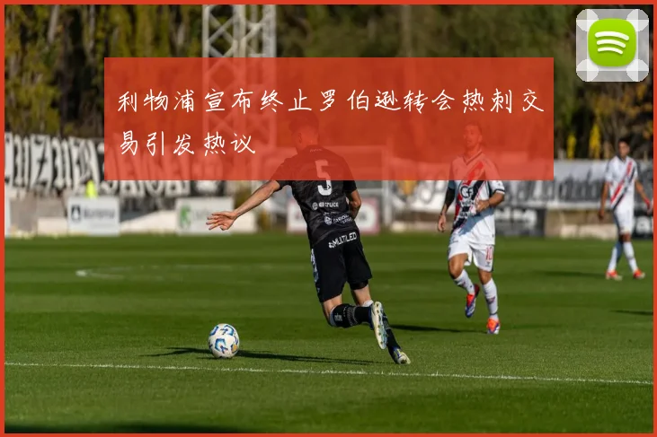 利物浦宣布终止罗伯逊转会热刺交易引发热议